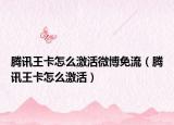 騰訊王卡怎么激活微博免流（騰訊王卡怎么激活）