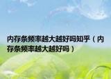 內(nèi)存條頻率越大越好嗎知乎（內(nèi)存條頻率越大越好嗎）