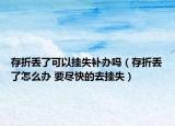 存折丟了可以掛失補(bǔ)辦嗎（存折丟了怎么辦 要盡快的去掛失）