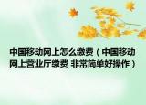 中國移動網(wǎng)上怎么繳費（中國移動網(wǎng)上營業(yè)廳繳費 非常簡單好操作）