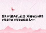 韓式烤肉的肉怎么處理（韓國烤肉的做法步驟是什么 肉要怎么處理才入味）