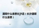 滿哥什么意思長(zhǎng)沙話（長(zhǎng)沙滿哥什么意思）