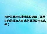肉炒豇豆怎么炒好吃又簡(jiǎn)單（豇豆炒肉的做法大全 家常豇豆炒肉怎么做）