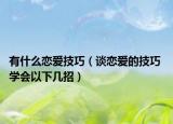 有什么戀愛技巧（談戀愛的技巧 學(xué)會以下幾招）