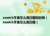 swatch手表怎么調(diào)日期和時(shí)間（swatch手表怎么調(diào)日期）