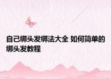 自己綁頭發(fā)綁法大全 如何簡單的綁頭發(fā)教程