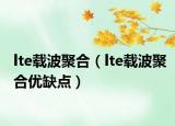 lte載波聚合（lte載波聚合優(yōu)缺點(diǎn)）