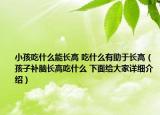 小孩吃什么能長高 吃什么有助于長高（孩子補腦長高吃什么 下面給大家詳細介紹）