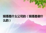 娛播是什么公司的（娛播是做什么的）