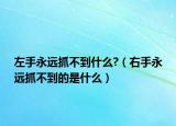 左手永遠抓不到什么?（右手永遠抓不到的是什么）