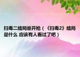 掃毒二結(jié)局誰開搶（《掃毒2》結(jié)局是什么 應(yīng)該有人看過了吧）