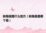 膚施城是什么地方（膚施縣是哪個(gè)縣）