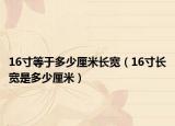 16寸等于多少厘米長寬（16寸長寬是多少厘米）