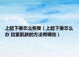 上瞼下垂怎么恢復(fù)（上瞼下垂怎么辦 拉緊肌膚的方法有哪些）