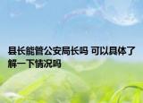 縣長(zhǎng)能管公安局長(zhǎng)嗎 可以具體了解一下情況嗎