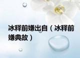 冰釋前嫌出自（冰釋前嫌典故）