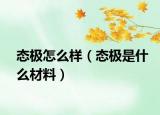 態(tài)極怎么樣（態(tài)極是什么材料）
