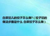 白菜餡兒的餃子怎么做?（餃子餡的做法步驟是什么 白菜餃子怎么做）