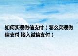 如何實現微信支付（怎么實現微信支付 接入微信支付）