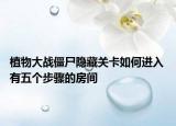 植物大戰(zhàn)僵尸隱藏關卡如何進入 有五個步驟的房間