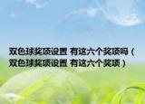 雙色球獎項設(shè)置 有這六個獎項嗎（雙色球獎項設(shè)置 有這六個獎項）