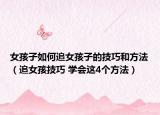 女孩子如何追女孩子的技巧和方法（追女孩技巧 學(xué)會這4個方法）