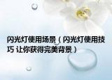 閃光燈使用場景（閃光燈使用技巧 讓你獲得完美背景）