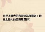 世界上最大的宮殿建筑群排名（世界上最大的宮殿建筑群）