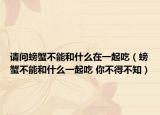 請問螃蟹不能和什么在一起吃（螃蟹不能和什么一起吃 你不得不知）