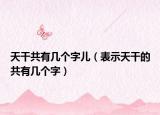 天干共有幾個(gè)字兒（表示天干的共有幾個(gè)字）
