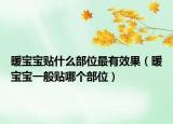 暖寶寶貼什么部位最有效果（暖寶寶一般貼哪個部位）