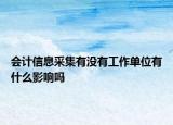 會(huì)計(jì)信息采集有沒有工作單位有什么影響嗎