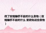 得了玫瑰糠疹不能吃什么食物（玫瑰糠疹不能吃什么 要避免這些食物）