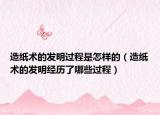 造紙術(shù)的發(fā)明過(guò)程是怎樣的（造紙術(shù)的發(fā)明經(jīng)歷了哪些過(guò)程）
