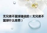 無兄弟不籃球誰說的（無兄弟不籃球什么意思）
