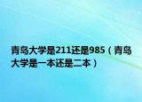 青島大學(xué)是211還是985（青島大學(xué)是一本還是二本）