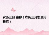 農(nóng)歷三月 雅稱(chēng)（農(nóng)歷三月怎么用雅稱(chēng)）