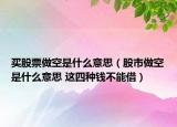 買股票做空是什么意思（股市做空是什么意思 這四種錢不能借）