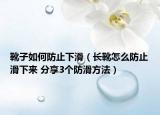 靴子如何防止下滑（長靴怎么防止滑下來 分享3個(gè)防滑方法）