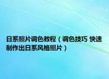 日系照片調(diào)色教程（調(diào)色技巧 快速制作出日系風(fēng)格照片）