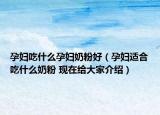孕婦吃什么孕婦奶粉好（孕婦適合吃什么奶粉 現(xiàn)在給大家介紹）