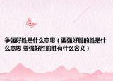 爭強好勝是什么意思（要強好勝的勝是什么意思 要強好勝的勝有什么含義）