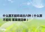 什么蛋不能吃說出六種（什么蛋不能吃 答案很簡單）
