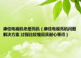 康佳電視機(jī)老是死機(jī)（康佳電視死機(jī)問題解決方案 過程比較慢應(yīng)該耐心等待）