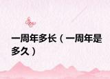 一周年多長(zhǎng)（一周年是多久）
