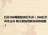 打開360導致軟件打不開（360打不開怎么辦 教大家如何解決這種問題）
