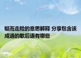 鋌而走險(xiǎn)的意思解釋 分享包含該成語(yǔ)的歇后語(yǔ)有哪些