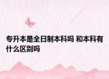 專(zhuān)升本是全日制本科嗎 和本科有什么區(qū)別嗎