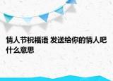 情人節(jié)祝福語 發(fā)送給你的情人吧什么意思