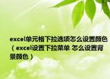 excel單元格下拉選項(xiàng)怎么設(shè)置顏色（excel設(shè)置下拉菜單 怎么設(shè)置背景顏色）